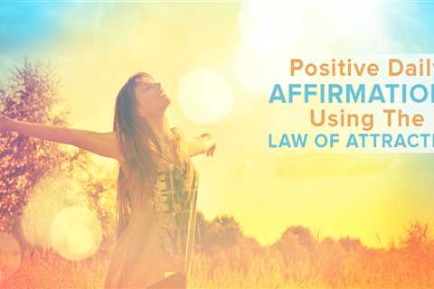 How To Use Positive Daily Affirmations With The Law of Attraction