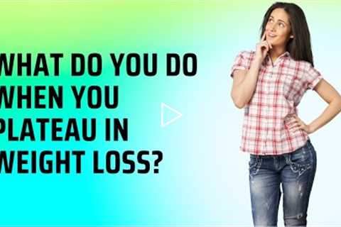 What Do You Do When You Plateau in Weight Loss?