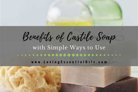 Benefits of Castile Soap and How to Use with Essential Oils