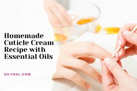 Cuticle Cream Recipe with Essential Oils To Try at Home