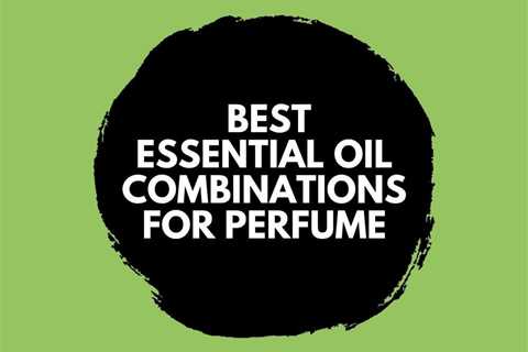 What are the Best Essential Oil Combinations for Perfume?