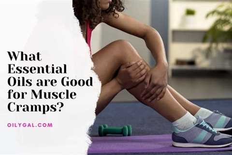 What Essential Oils are Good for Muscle Cramps?
