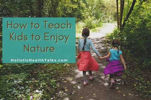How to Teach Kids to Enjoy Nature – 10 Creative Ideas!