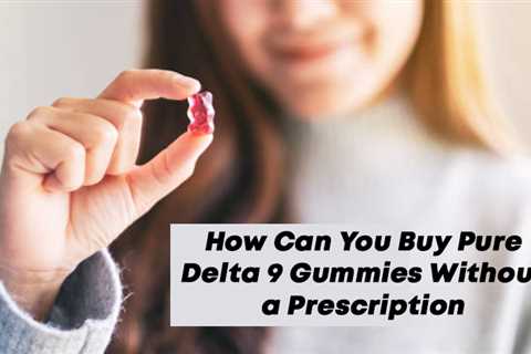 How Can You Buy Pure Delta 9 Gummies Without A Prescription?