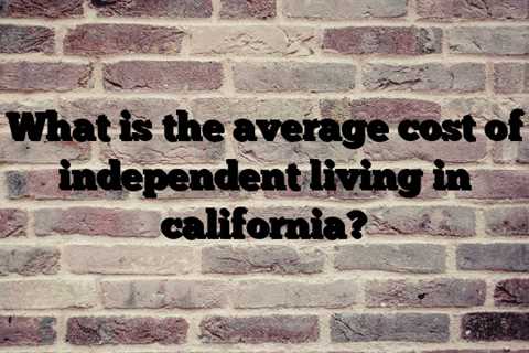 What is the average cost of independent living in california?