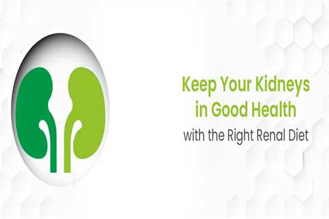 Keep Your Kidneys in Good Health with the Right Renal Diet
