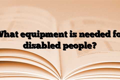 What equipment is needed for disabled people?