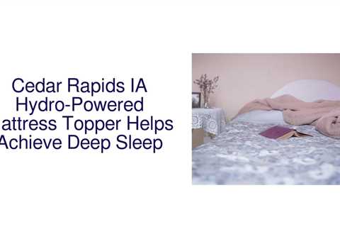 Cedar Rapids IA Hydro-Powered Mattress Topper Helps Achieve Deep Sleep