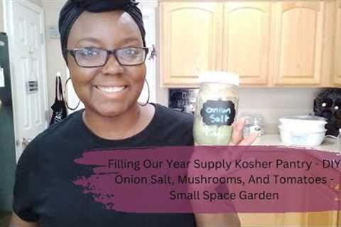 Filling Our Year Supply Kosher Pantry - DIY Onion Salt, Mushrooms, And Tomatoes - Small Space Garden