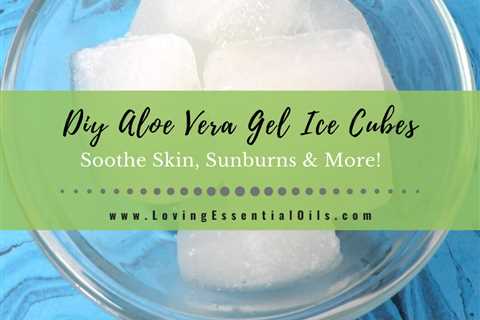 How To Make Aloe Vera Gel Ice Cubes To Soothe Sunburns