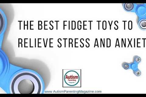 Fidget Toys for Autism - Best ways to Relieve Anxiety and Stress