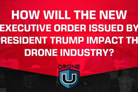 How Will the New Executive Order Issued by President Trump Impact the Drone Industry?