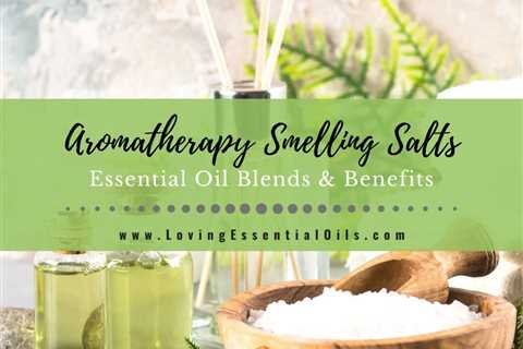 Aromatherapy Smelling Salts Blends and Essential Oil Benefits