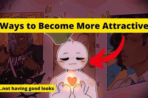 4 Ways To be More Attractive Even Without Good looks