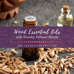 Best Wood Scented Essential Oils & Woodsy Diffuser Blends