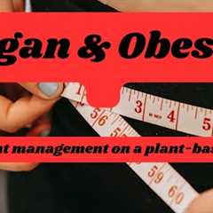 Vegan And Obesity(Weight management on a plant-based diet)