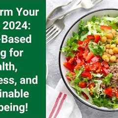 Unleash Your Best Self in 2024: Mastering Plant-Based Living for Healthier Habits and a Happier You!