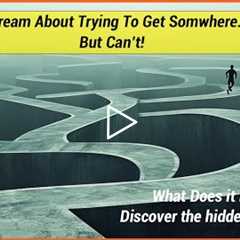 Dream About Trying To Get Somewhere...But Can't - What's The Meaning?