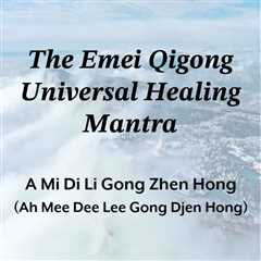 The Emei Qigong Universal Healing Mantra: Heal Others, Transform Yourself