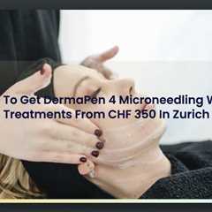 Where To Get DermaPen 4 Microneedling Wrinkle Treatments From CHF 350 In Zurich