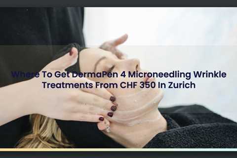 Where To Get DermaPen 4 Microneedling Wrinkle Treatments From CHF 350 In Zurich