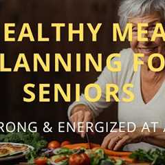 Healthy Meal Planning for Seniors | Good nutrition for older adults  to Stay Strong and Energized